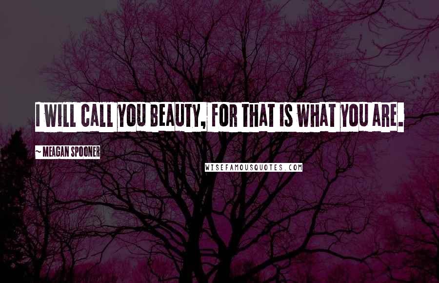 Meagan Spooner Quotes: I will call you Beauty, for that is what you are.