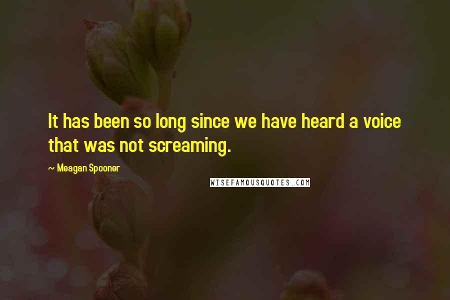 Meagan Spooner Quotes: It has been so long since we have heard a voice that was not screaming.