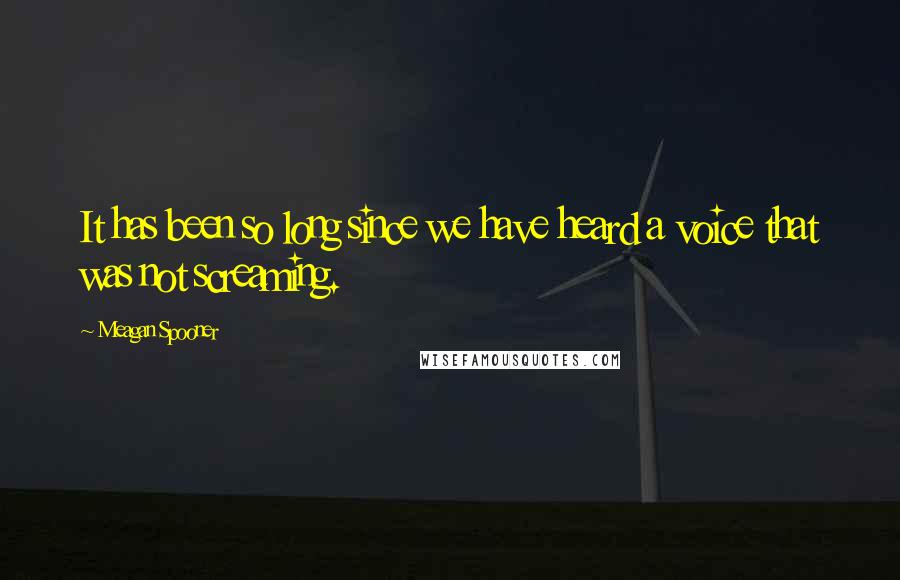 Meagan Spooner Quotes: It has been so long since we have heard a voice that was not screaming.