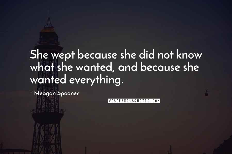 Meagan Spooner Quotes: She wept because she did not know what she wanted, and because she wanted everything.