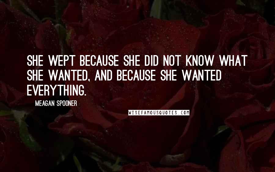 Meagan Spooner Quotes: She wept because she did not know what she wanted, and because she wanted everything.