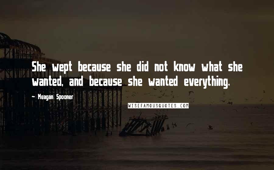 Meagan Spooner Quotes: She wept because she did not know what she wanted, and because she wanted everything.