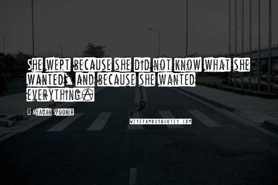 Meagan Spooner Quotes: She wept because she did not know what she wanted, and because she wanted everything.