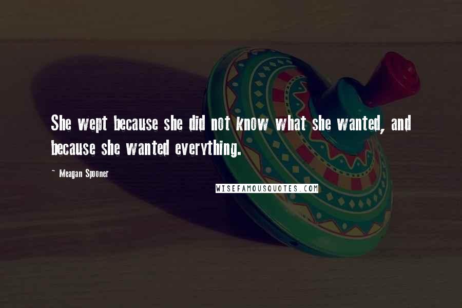 Meagan Spooner Quotes: She wept because she did not know what she wanted, and because she wanted everything.