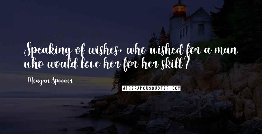 Meagan Spooner Quotes: Speaking of wishes, who wished for a man who would love her for her skill?