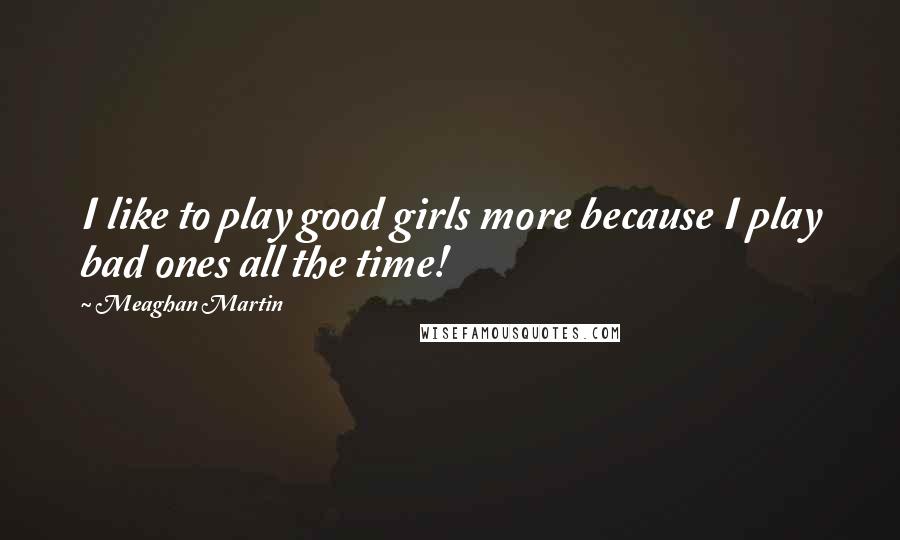 Meaghan Martin Quotes: I like to play good girls more because I play bad ones all the time!