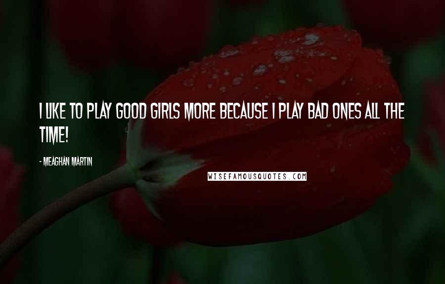 Meaghan Martin Quotes: I like to play good girls more because I play bad ones all the time!