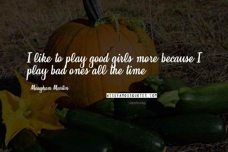 Meaghan Martin Quotes: I like to play good girls more because I play bad ones all the time!