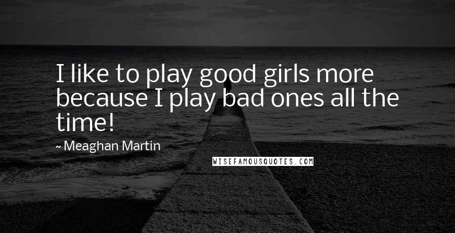 Meaghan Martin Quotes: I like to play good girls more because I play bad ones all the time!