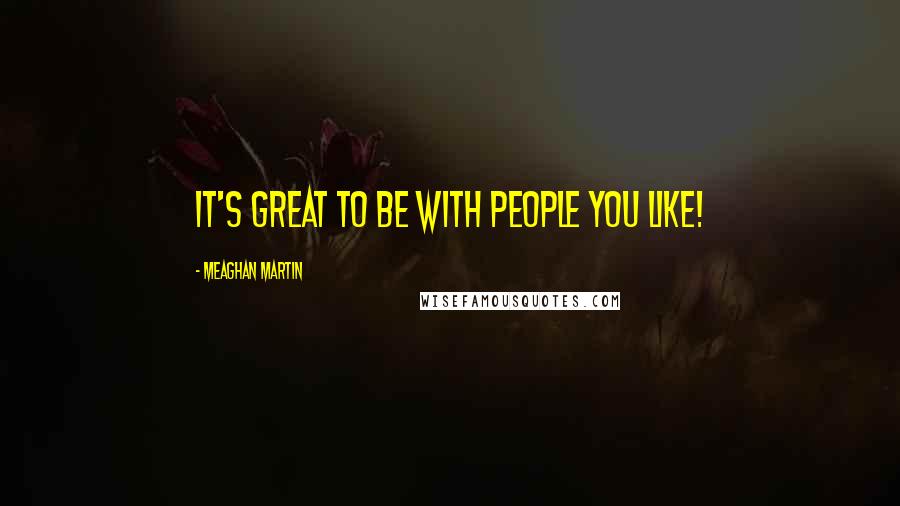 Meaghan Martin Quotes: It's great to be with people you like!
