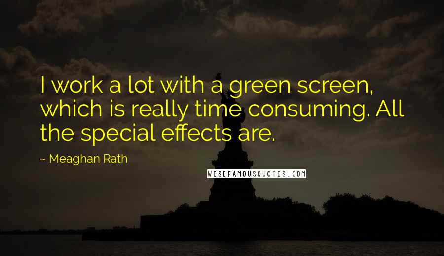 Meaghan Rath Quotes: I work a lot with a green screen, which is really time consuming. All the special effects are.