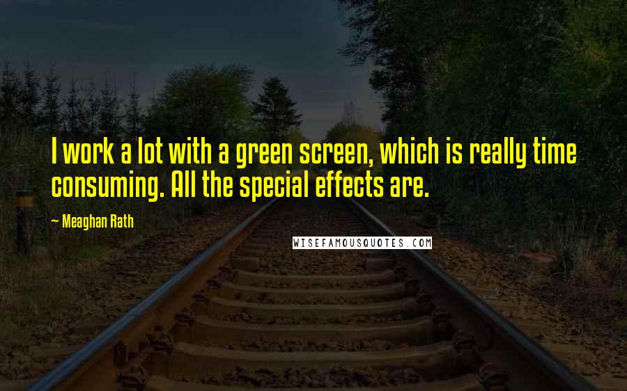 Meaghan Rath Quotes: I work a lot with a green screen, which is really time consuming. All the special effects are.