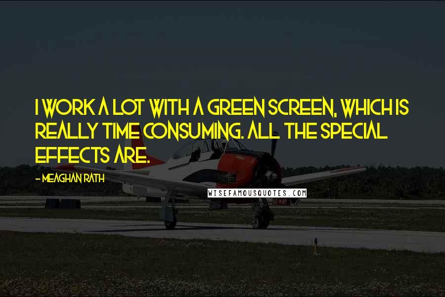 Meaghan Rath Quotes: I work a lot with a green screen, which is really time consuming. All the special effects are.