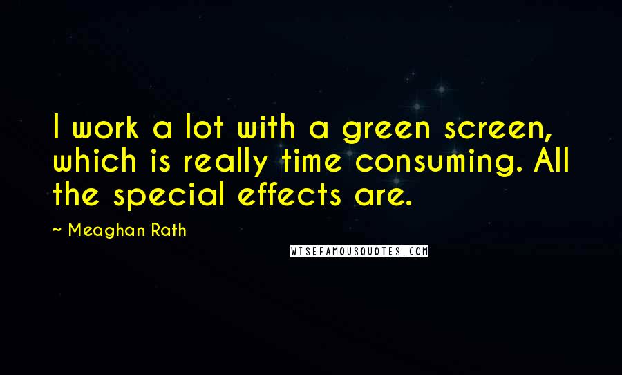 Meaghan Rath Quotes: I work a lot with a green screen, which is really time consuming. All the special effects are.