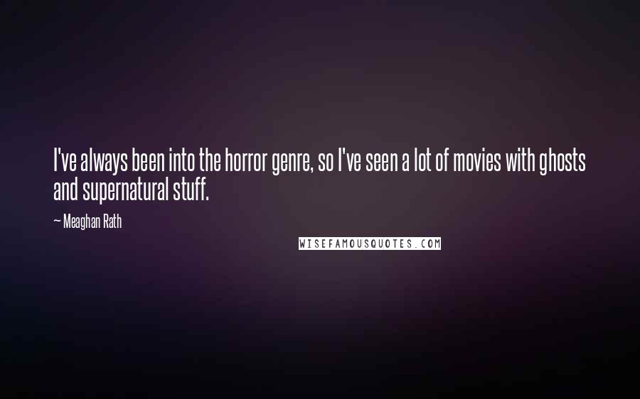 Meaghan Rath Quotes: I've always been into the horror genre, so I've seen a lot of movies with ghosts and supernatural stuff.