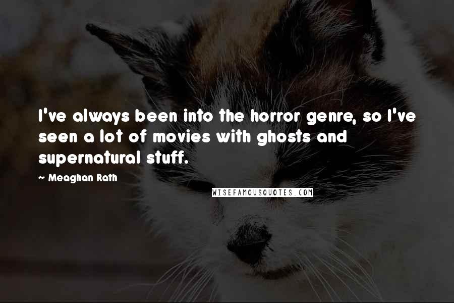 Meaghan Rath Quotes: I've always been into the horror genre, so I've seen a lot of movies with ghosts and supernatural stuff.