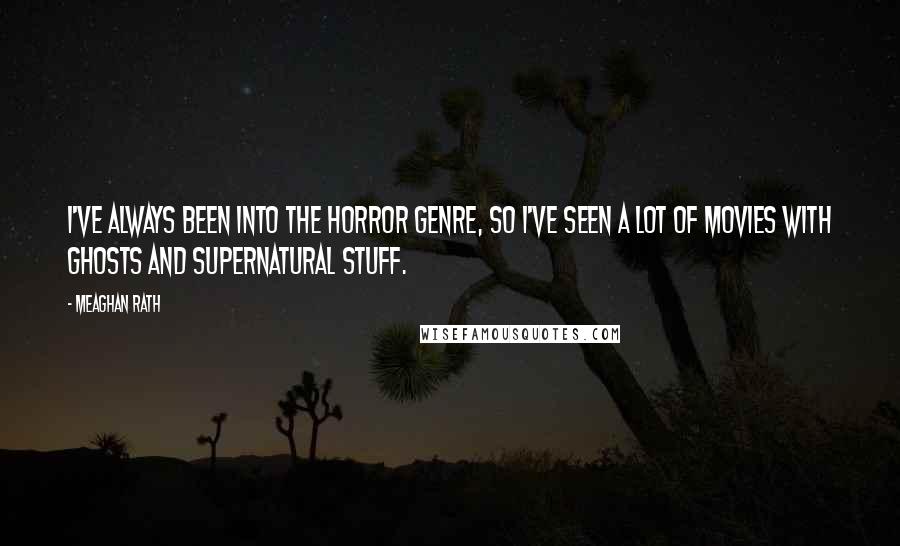 Meaghan Rath Quotes: I've always been into the horror genre, so I've seen a lot of movies with ghosts and supernatural stuff.