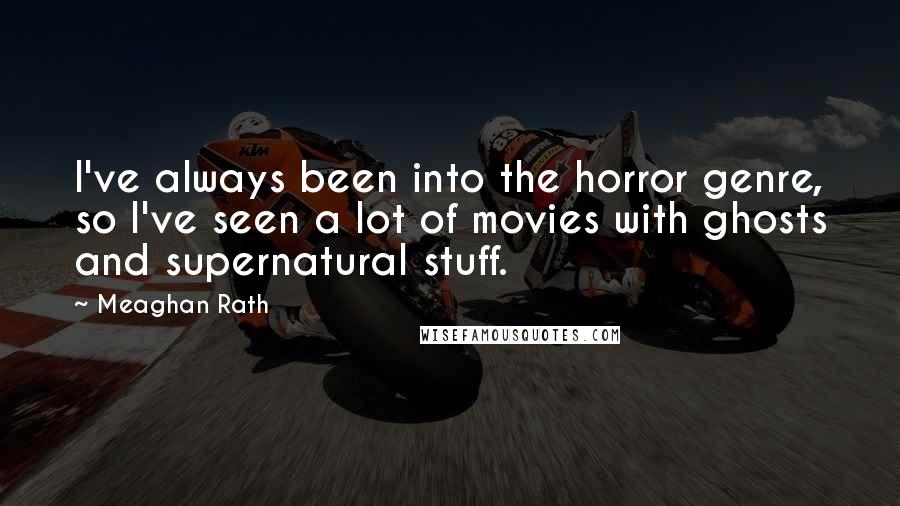 Meaghan Rath Quotes: I've always been into the horror genre, so I've seen a lot of movies with ghosts and supernatural stuff.