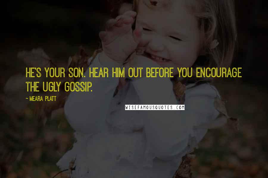 Meara Platt Quotes: He's your son. Hear him out before you encourage the ugly gossip.