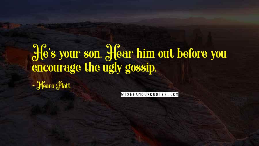 Meara Platt Quotes: He's your son. Hear him out before you encourage the ugly gossip.