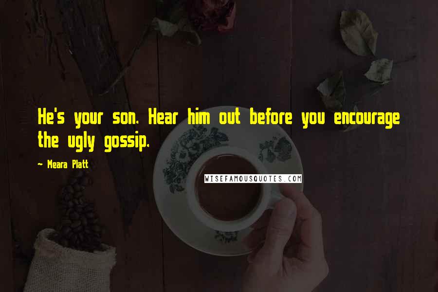 Meara Platt Quotes: He's your son. Hear him out before you encourage the ugly gossip.