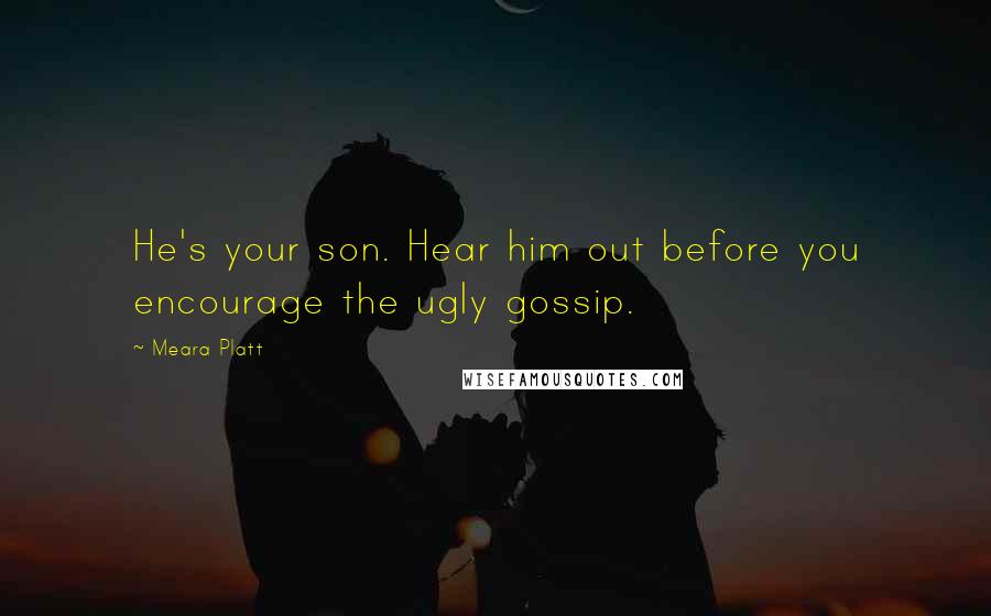 Meara Platt Quotes: He's your son. Hear him out before you encourage the ugly gossip.