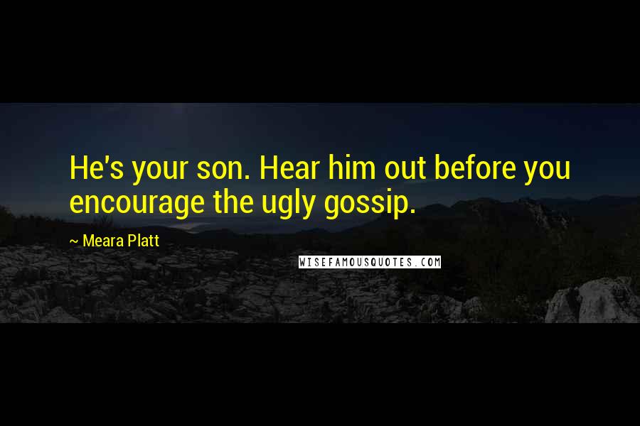 Meara Platt Quotes: He's your son. Hear him out before you encourage the ugly gossip.