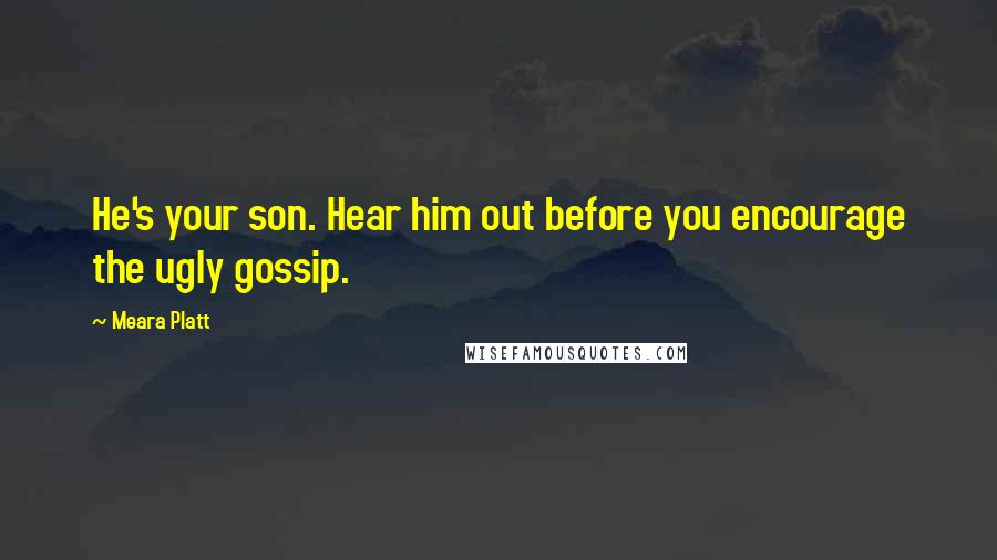 Meara Platt Quotes: He's your son. Hear him out before you encourage the ugly gossip.
