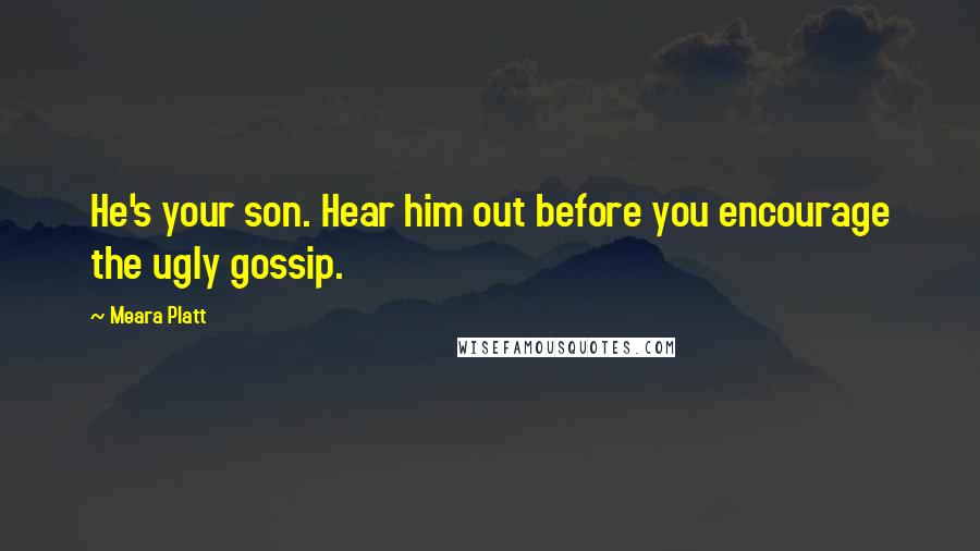 Meara Platt Quotes: He's your son. Hear him out before you encourage the ugly gossip.