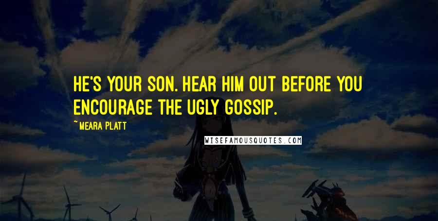 Meara Platt Quotes: He's your son. Hear him out before you encourage the ugly gossip.