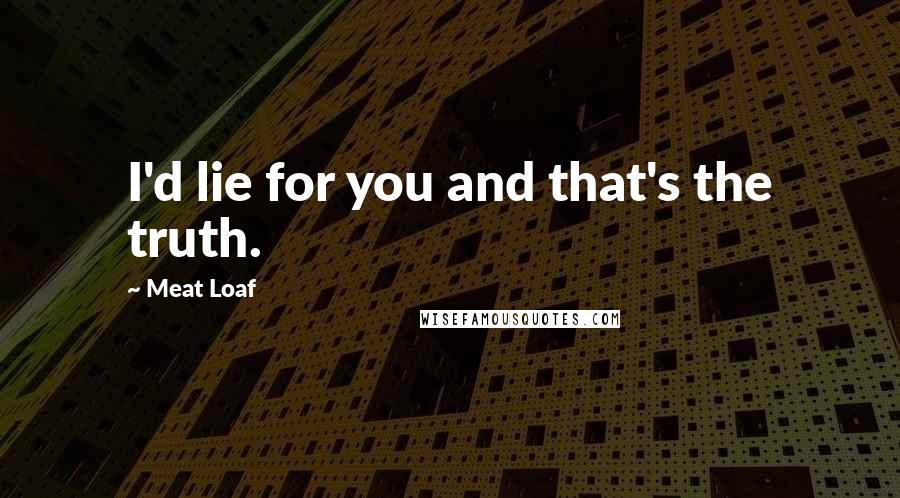 Meat Loaf Quotes: I'd lie for you and that's the truth.