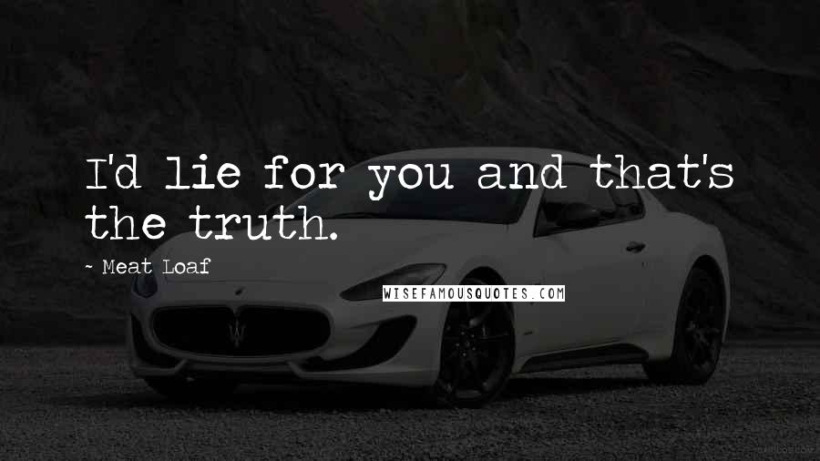 Meat Loaf Quotes: I'd lie for you and that's the truth.