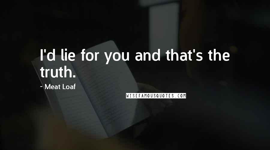 Meat Loaf Quotes: I'd lie for you and that's the truth.