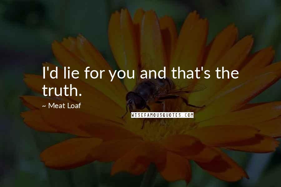 Meat Loaf Quotes: I'd lie for you and that's the truth.