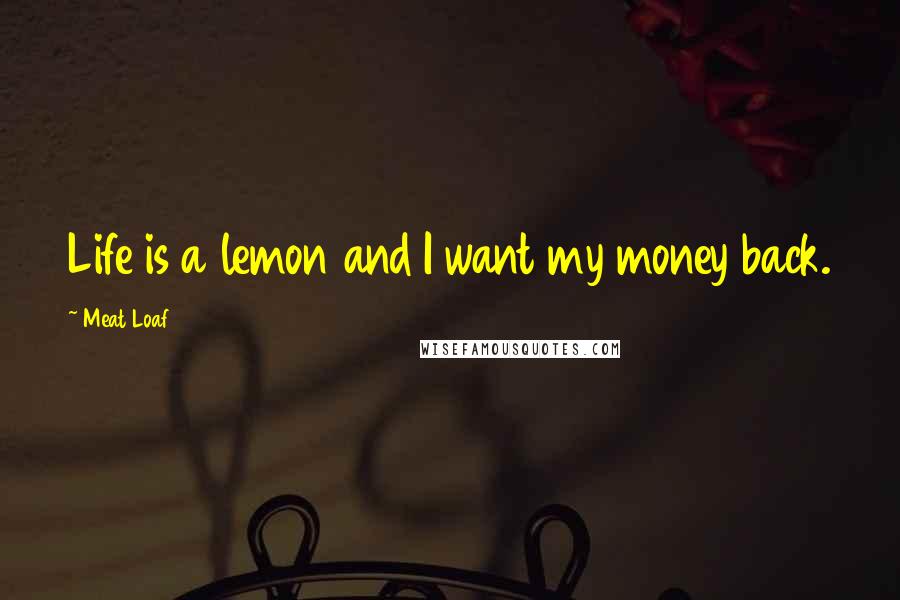 Meat Loaf Quotes: Life is a lemon and I want my money back.