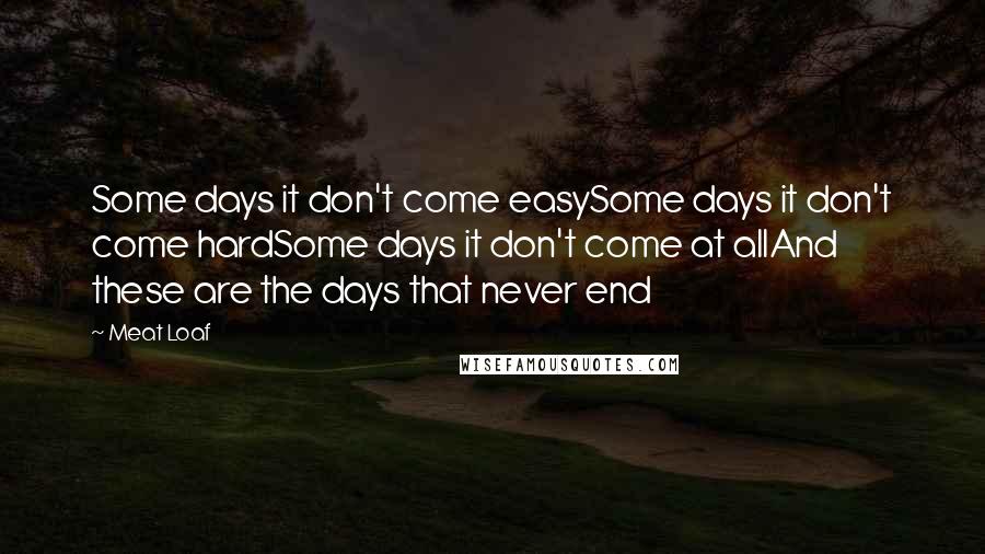 Meat Loaf Quotes: Some days it don't come easySome days it don't come hardSome days it don't come at allAnd these are the days that never end