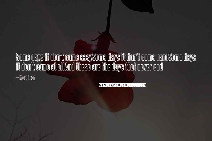 Meat Loaf Quotes: Some days it don't come easySome days it don't come hardSome days it don't come at allAnd these are the days that never end