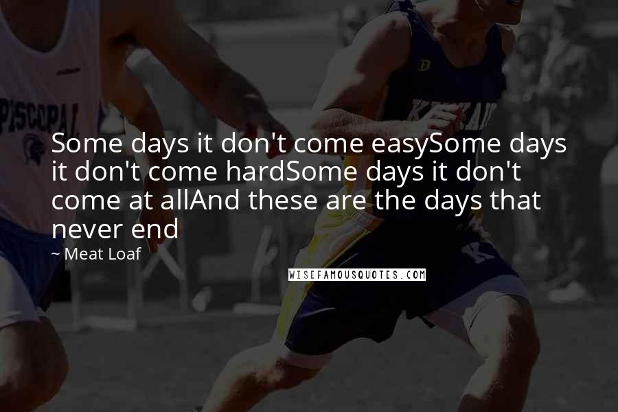 Meat Loaf Quotes: Some days it don't come easySome days it don't come hardSome days it don't come at allAnd these are the days that never end