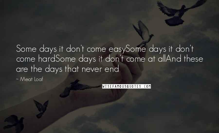 Meat Loaf Quotes: Some days it don't come easySome days it don't come hardSome days it don't come at allAnd these are the days that never end