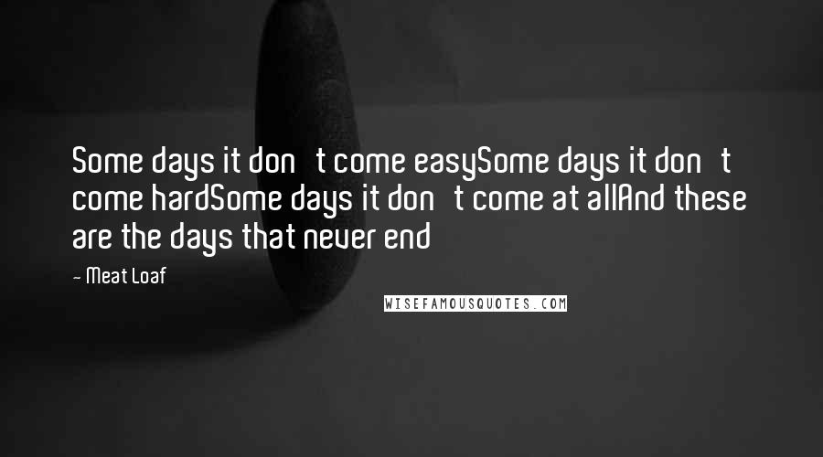 Meat Loaf Quotes: Some days it don't come easySome days it don't come hardSome days it don't come at allAnd these are the days that never end