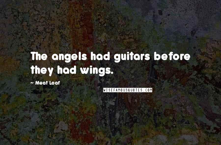 Meat Loaf Quotes: The angels had guitars before they had wings.