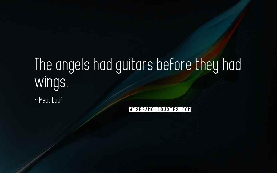 Meat Loaf Quotes: The angels had guitars before they had wings.