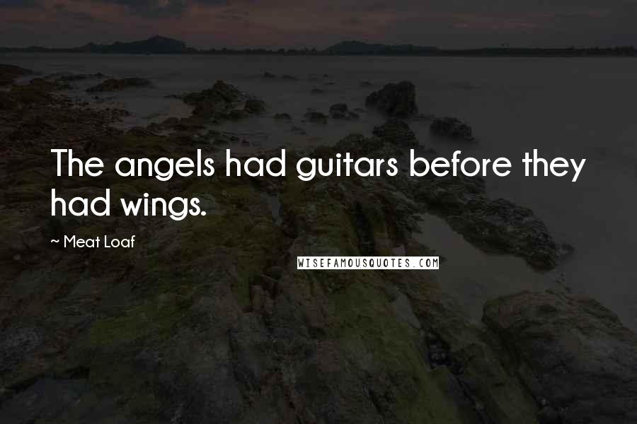 Meat Loaf Quotes: The angels had guitars before they had wings.