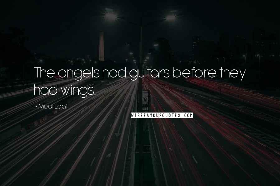 Meat Loaf Quotes: The angels had guitars before they had wings.