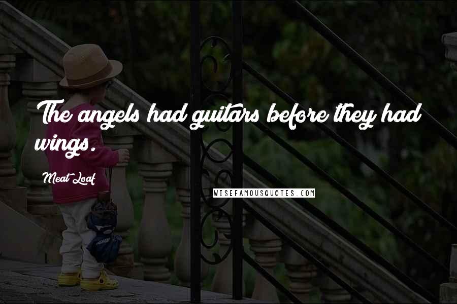 Meat Loaf Quotes: The angels had guitars before they had wings.