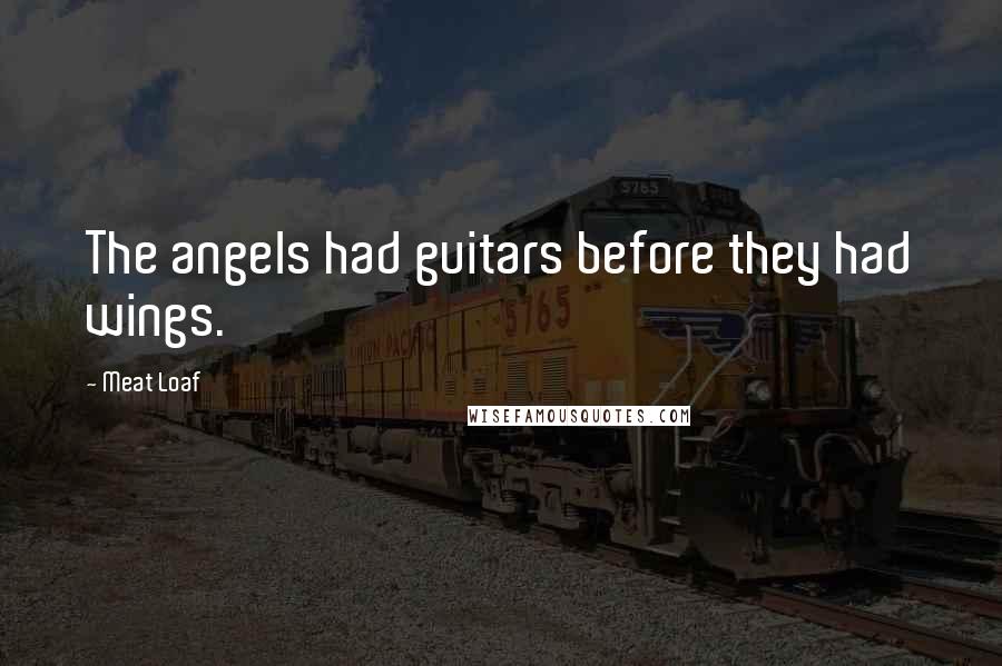 Meat Loaf Quotes: The angels had guitars before they had wings.