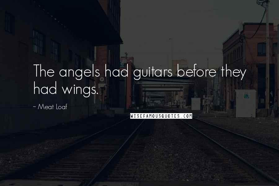 Meat Loaf Quotes: The angels had guitars before they had wings.