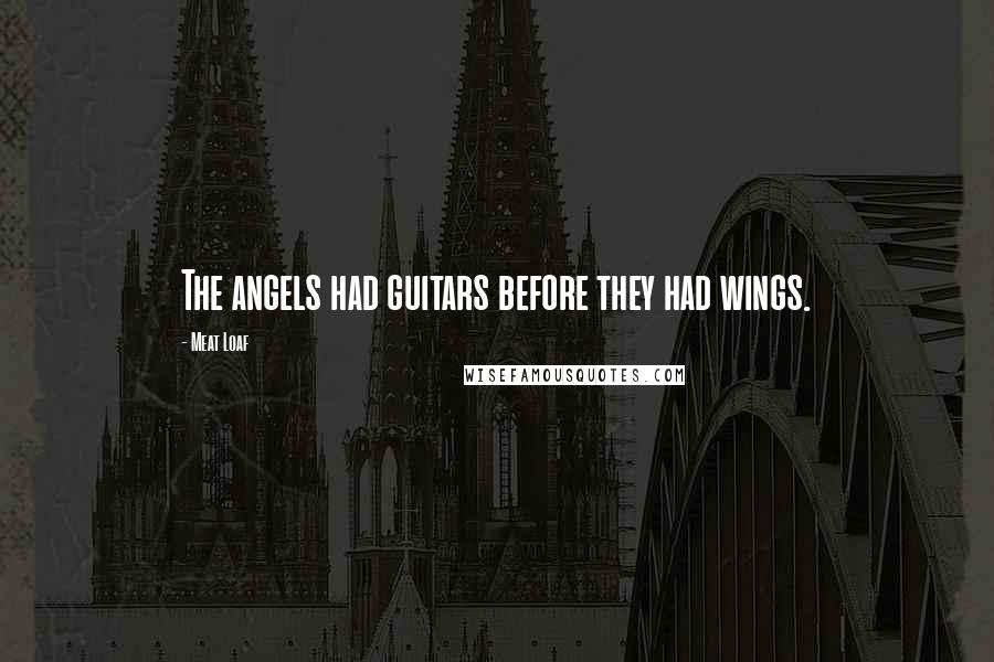 Meat Loaf Quotes: The angels had guitars before they had wings.