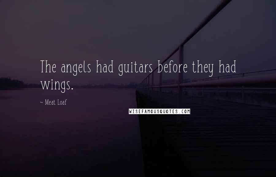 Meat Loaf Quotes: The angels had guitars before they had wings.