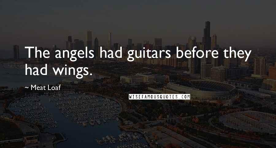 Meat Loaf Quotes: The angels had guitars before they had wings.